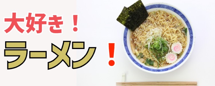 大好き！ラーメン！